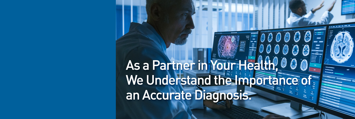 As a Partner in Your Health, We Understand the Importance of an Accurate Diagnosis.